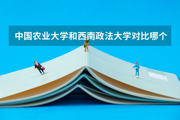 中国农业大学和西南政法大学对比哪个好