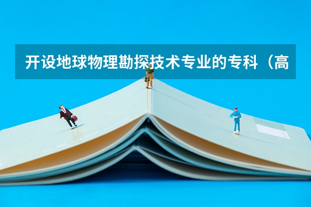 开设地球物理勘探技术专业的专科（高职）类大学有几所