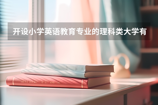 开设小学英语教育专业的理科类大学有哪几所