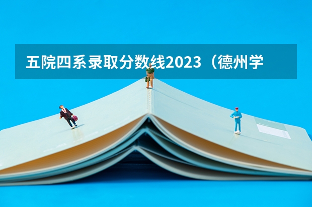 五院四系录取分数线2023（德州学院历年专科分数线）