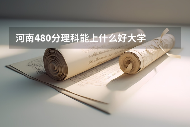 河南480分理科能上什么好大学