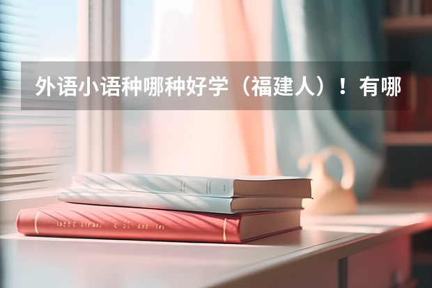 外语小语种哪种好学（福建人）！有哪些一本的大学？过来人进~~