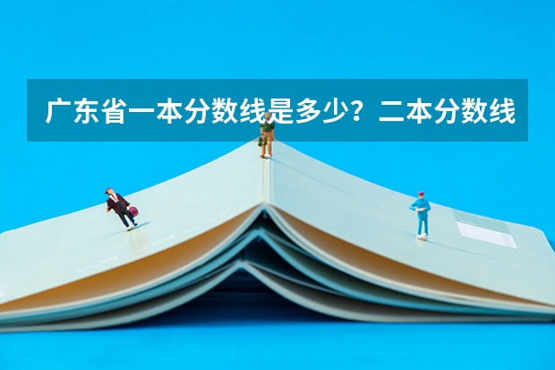 广东省一本分数线是多少？二本分数线是多少？