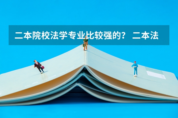 二本院校法学专业比较强的？ 二本法学院排名