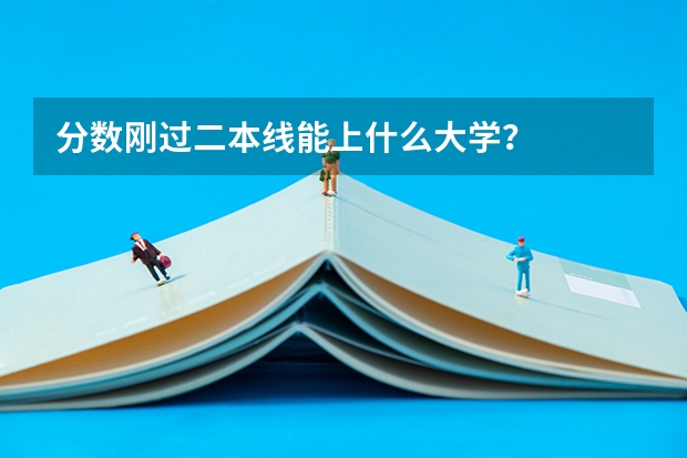 分数刚过二本线能上什么大学？