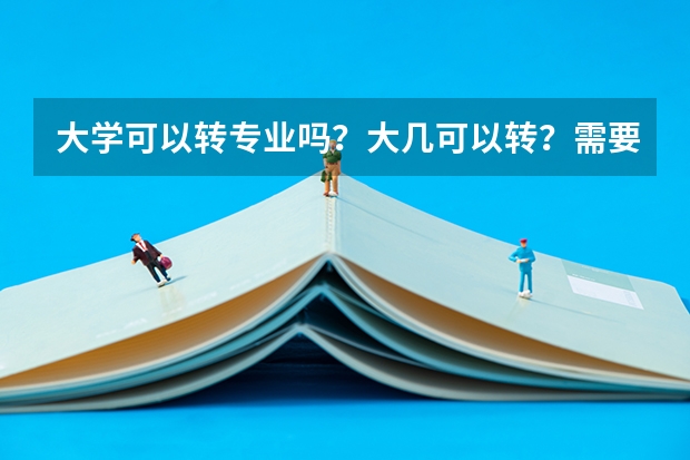 大学可以转专业吗？大几可以转？需要什么条件吗？