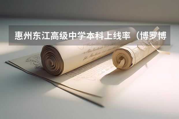 惠州东江高级中学本科上线率（博罗博师高级中学高考升学率）