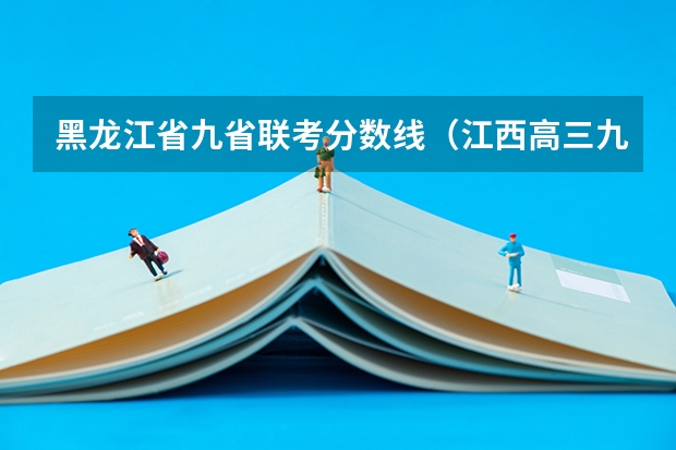 黑龙江省九省联考分数线（江西高三九校联考参加人数）