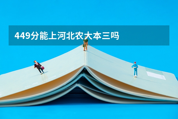 449分能上河北农大本三吗